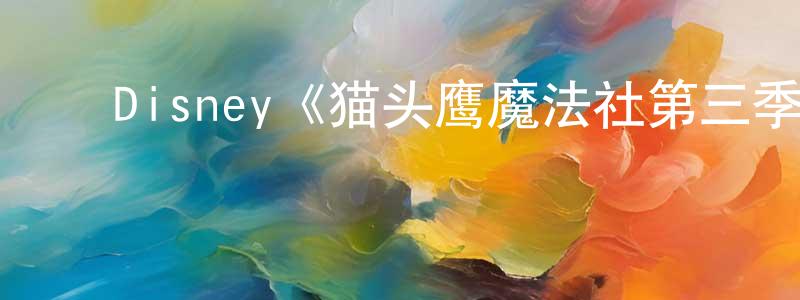陈贻华的动漫综艺大全,Disney《猫头鹰魔法社第三季》迅雷下载/在线观看/百度云-动漫/卡通-美剧天堂